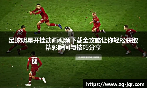 足球明星开挂动画视频下载全攻略让你轻松获取精彩瞬间与技巧分享
