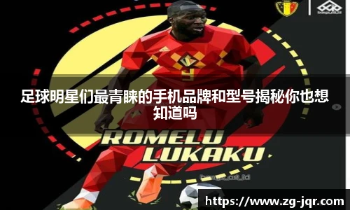 足球明星们最青睐的手机品牌和型号揭秘你也想知道吗